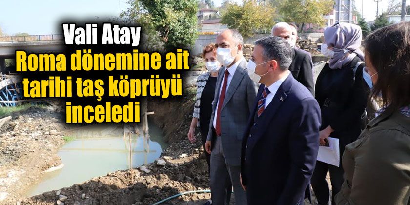 Vali Atay Roma Dönemine Ait Tarihi Taş Köprüyü İnceledi