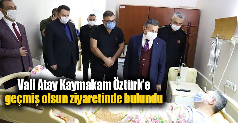 Vali Atay’dan Kaymakam Öztürk’e Geçmiş Olsun Ziyareti