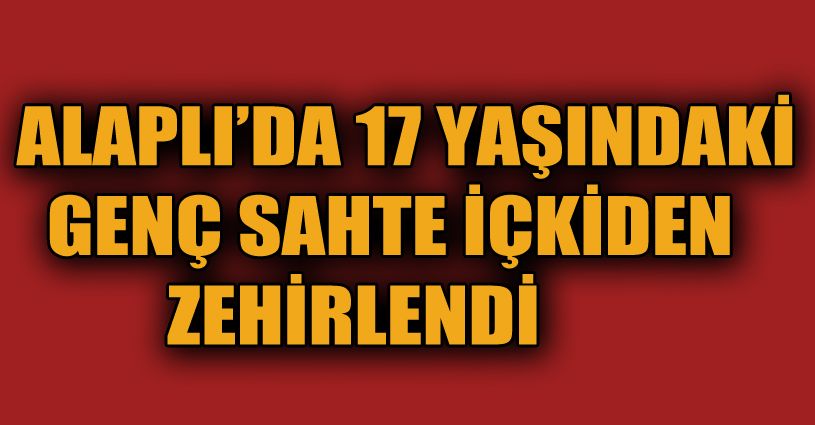 17 yaşındaki genç kendi yaptıkları içkiden zehirlendi