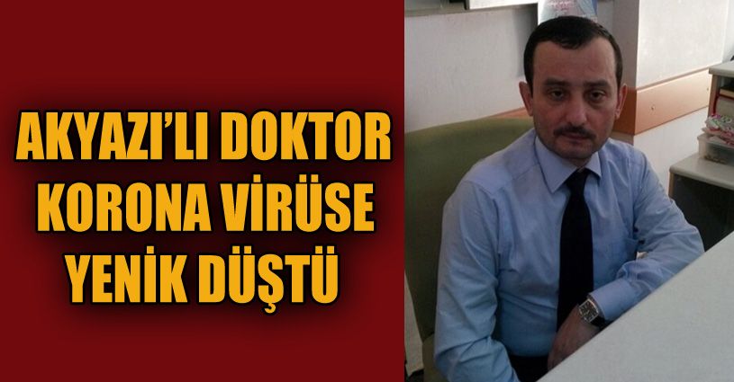 Akyazı’da doktor korona virüse yenik düştü