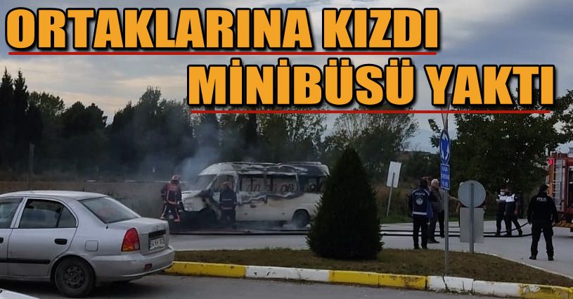Ortaklarına kızdı, minibüsünü yaktı