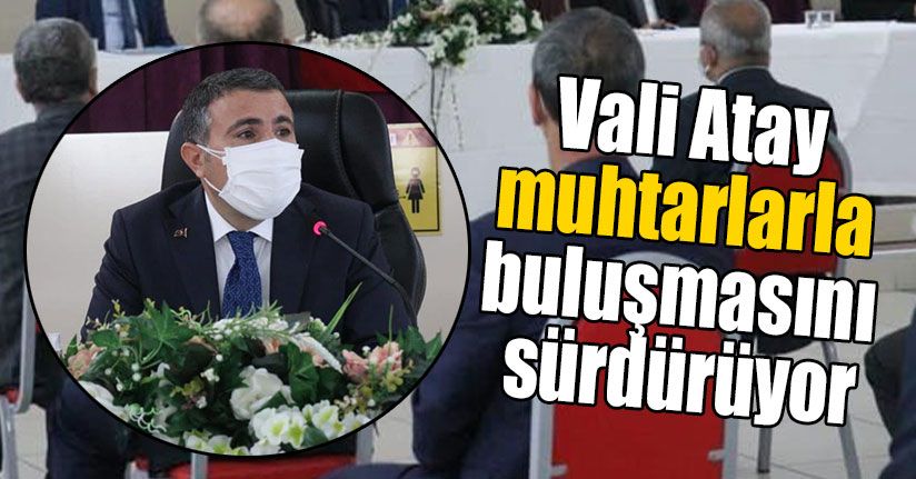 Vali Atay Muhtarlarla Buluşmasını Sürdürüyor