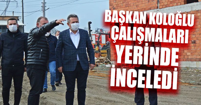 Başkan Koloğlu Çalışmaları İnceledi