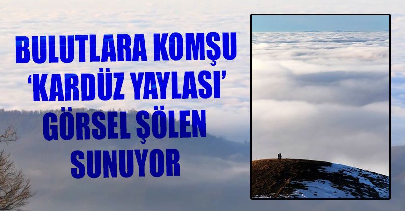 Bulutlara Komşu Kardüz Yaylası Görsel Şölen Sunuyor