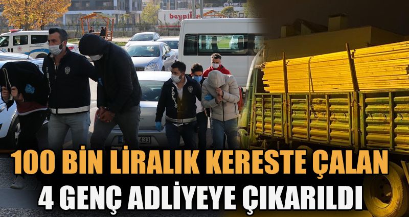 100 bin lira değerinde kereste çalan 4 kişi adliyeye sevk edildi