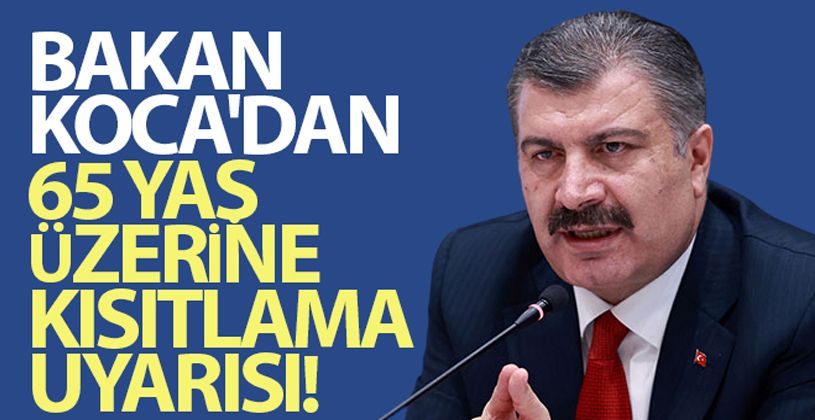 Bakan Koca'dan 65 yaş üzerine kısıtlama uyarısı