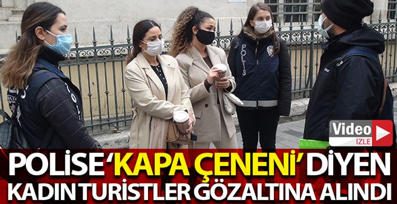 Polise “Kapa çeneni” diyen kadın turistler gözaltına alındı