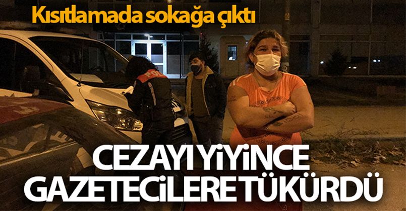 Kısıtlamada sokağa çıktı, cezayı yiyince gazetecilere tükürdü