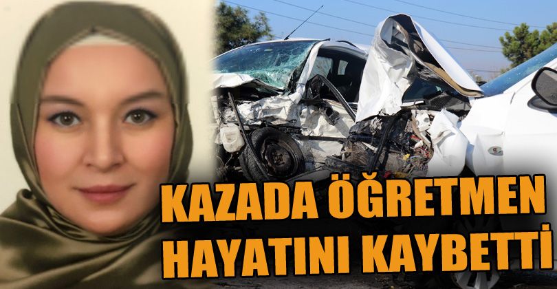 Karıştığı kaza öncesi radara giren lise öğretmeni hayatını kaybetti