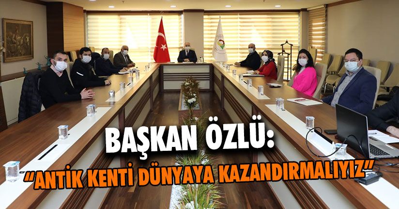 Başkan Özlü: Antik Kenti Dünyaya Kazandırmalıyız 