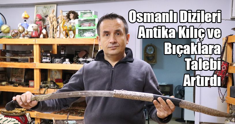 Osmanlı Dizileri, Antika Kılıç ve Bıçaklara Talebi Artırdı