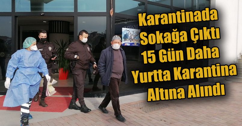 Karantinasının bitmesine 1 gün kala dışarı çıkan adam yurda yerleştirildi