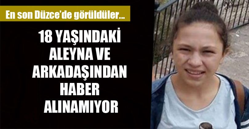 18 Yaşındaki Aleyna ve Arkadaşından Haber Alınamıyor