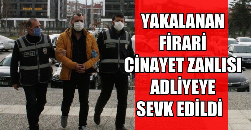 Yakalanan Firari Cinayet Zanlısı Adliyeye Sevk Edildi