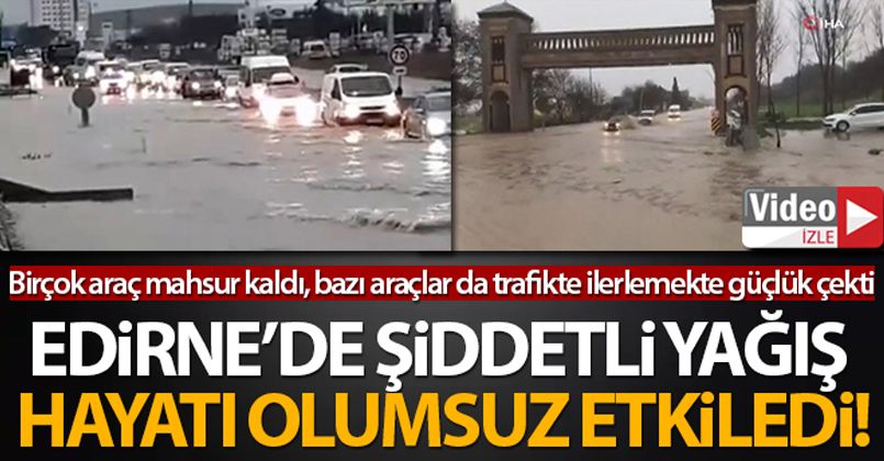 Edirne'de şiddetli yağış hayatı olumsuz etkiledi!