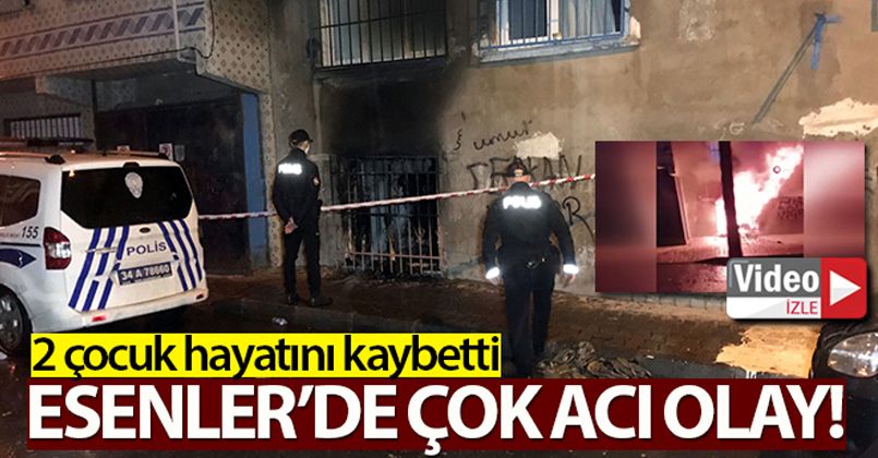 Esenler'de yangın faciası: 2 çocuk hayatını kaybetti