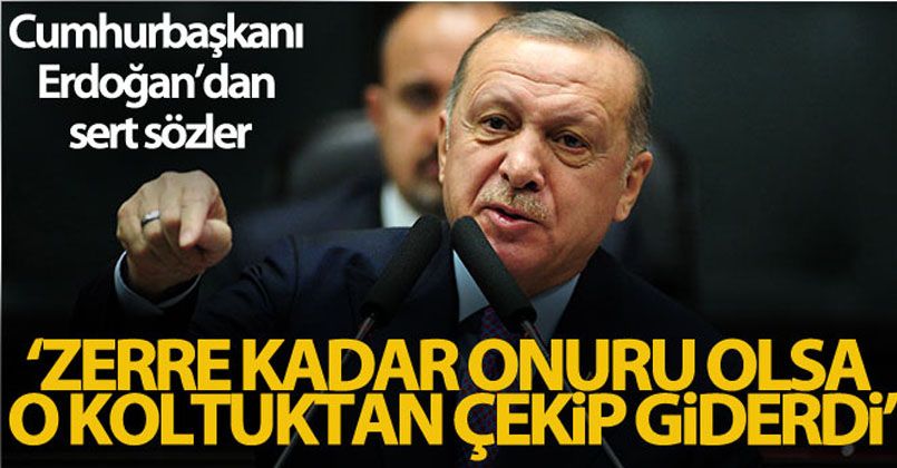 Cumhurbaşkanı Erdoğan, “Zerre kadar onuru olsa o koltuktan çekip giderdi”