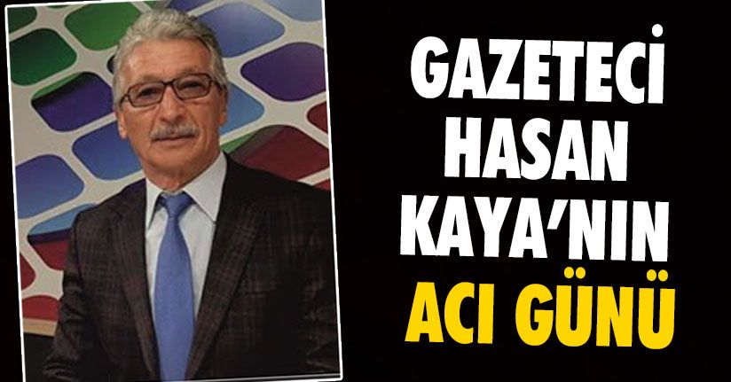 Hasan Kaya’nın Acı Günü