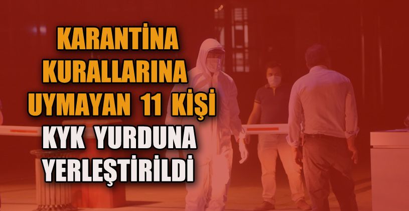 Karantina kurallarına uymayan 11 kişi KYK yurduna yerleştirildi