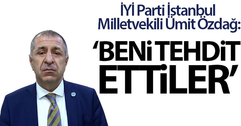 Ümit Özdağ: 'Beni tehdit ettiler'