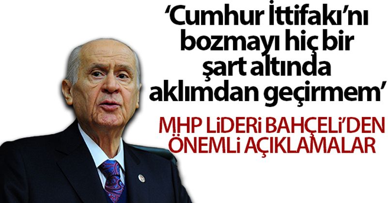 MHP Lideri Bahçeli: 'Cumhur İttifakı'nı bozmayı hiçbir şart altında aklımın köşesinden geçirmem'