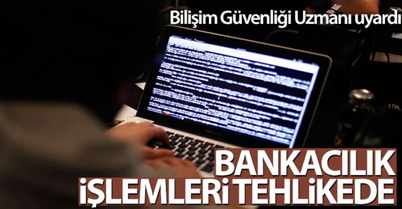 Bilişim Güvenliği Uzmanı uyardı: Bankacılık işlemleri tehlikede