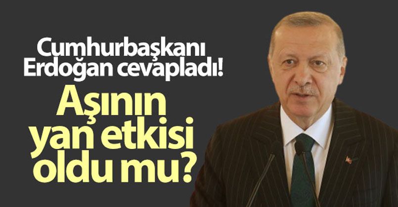 Cumhurbaşkanı Erdoğan cevapladı! Aşının yan etkisi oldu mu?