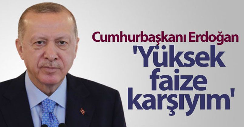 Cumhurbaşkanı Erdoğan: 'Yüksek faize karşıyım'