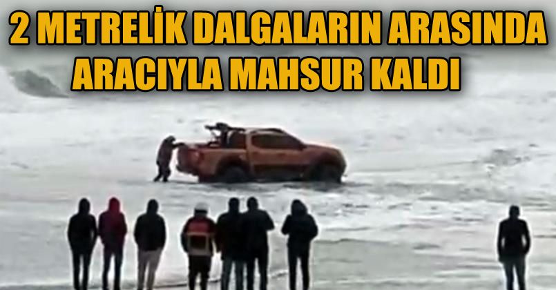 2 metrelik dalgaların arasında cipiyle mahsur kaldı