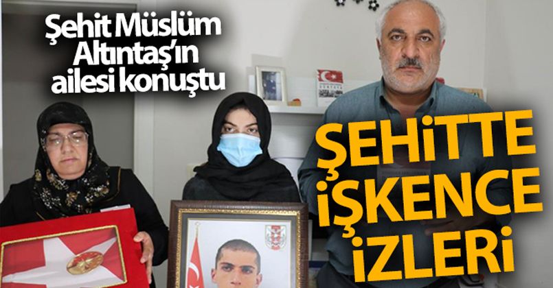 Şehit Müslüm Altıntaş'ın ailesi konuştu: 'Oğlum işkenceye maruz kalmış'