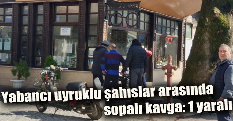 Yabancı uyruklu şahıslar arasında sopalı kavga: 1 yaralı