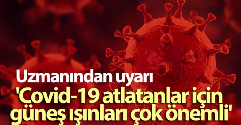 Uzmanından uyarı: 'Covid-19 atlatanlar için güneş ışınları çok önemli'