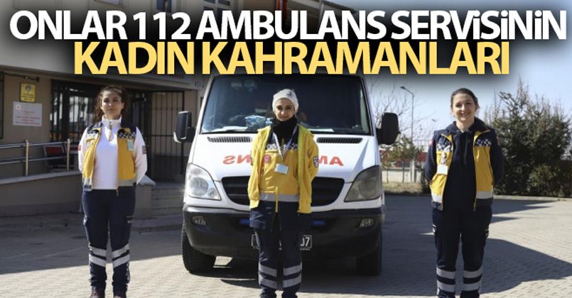 Onlar 112 ambulans servisinin kadın kahramanları