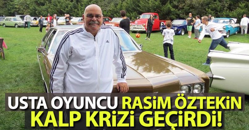 Usta oyuncu Rasim Öztekin kalp krizi geçirdi