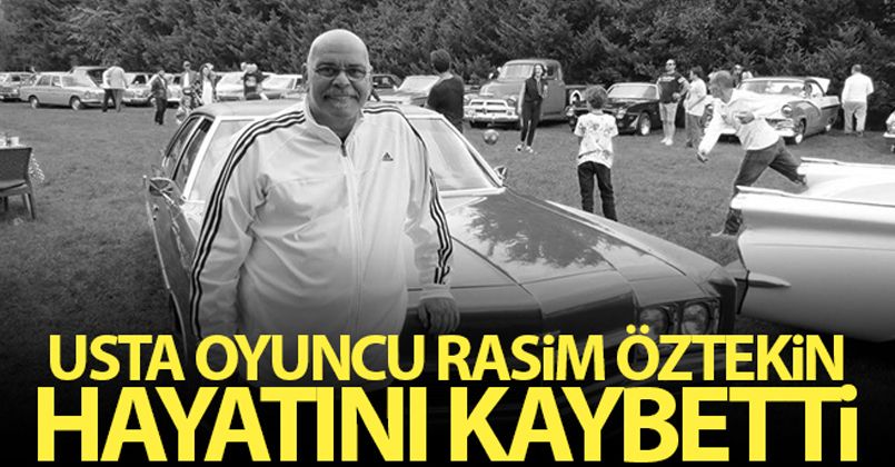 Usta oyuncu Rasim Öztekin hayatını kaybetti