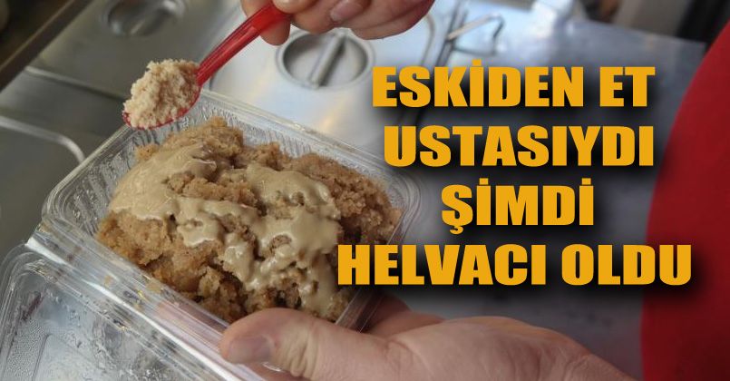 Eskiden et ustasıydı şimdi helvacı oldu