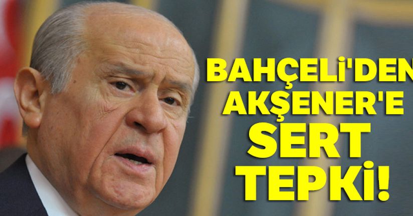 MHP Genel Başkanı Bahçeli'den Akşener'e sert tepki