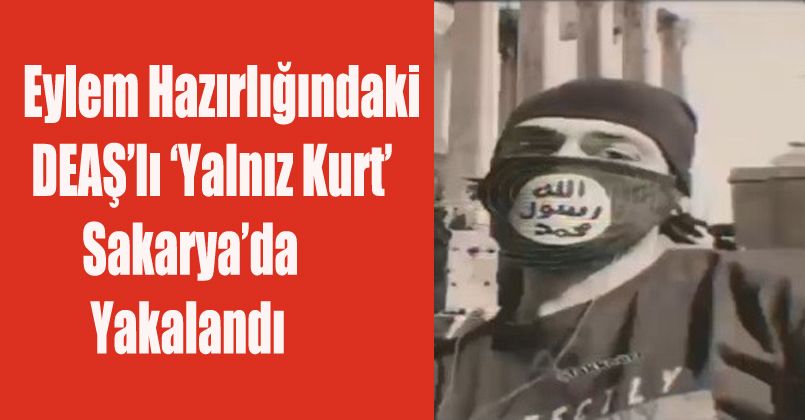 Eylem hazırlığındaki DEAŞ’lı ‘Yalnız Kurt’ Sakarya’da yakalandı