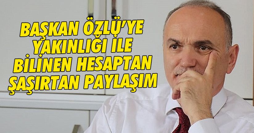 Başkan Özlü'ye yakınlığı bilinen hesaptan şaşırtan paylaşım