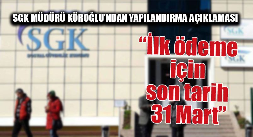 SGK Müdürü Köroğlu’ndan Yapılandırma Açıklaması