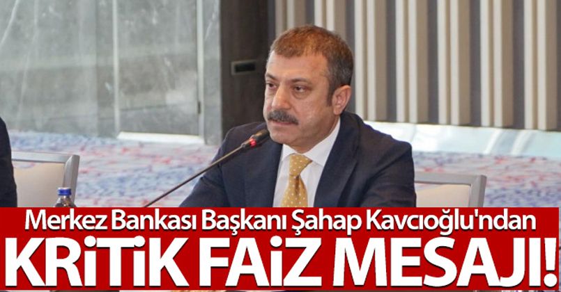 Merkez Bankası Başkanı Şahap Kavcıoğlu'ndan kritik faiz mesajı!