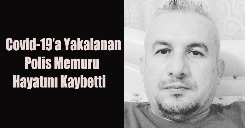 Covid-19’a yakalanan Polis memuru hayatını kaybetti