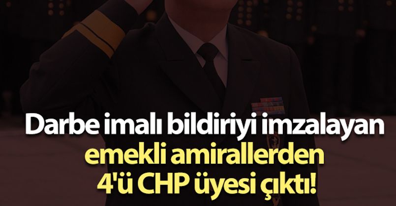 Darbe imalı bildiriyi imzalayan emekli amirallerden 4'ü CHP üyesi çıktı