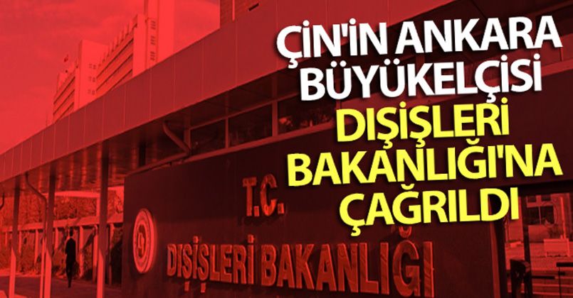 Çin'in Ankara Büyükelçisi Dışişleri Bakanlığı'na çağrıldı