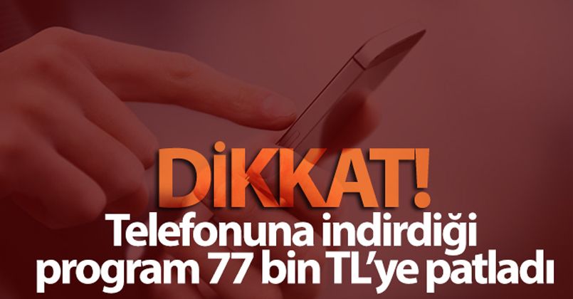 Telefonuna indirdiği program 77 bin TL'ye patladı