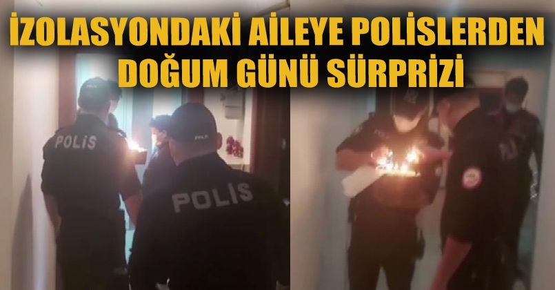 İzolasyondaki aileye polislerden doğum günü sürprizi