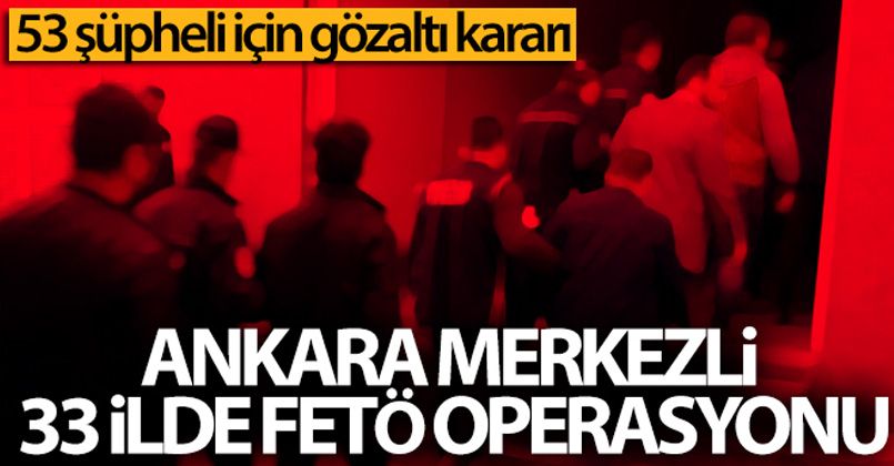 Ankara merkezli 33 ilde FETÖ operasyonu