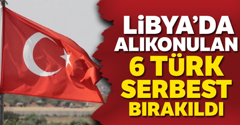 Hafter güçlerinin alıkoyduğu 6 Türk serbest