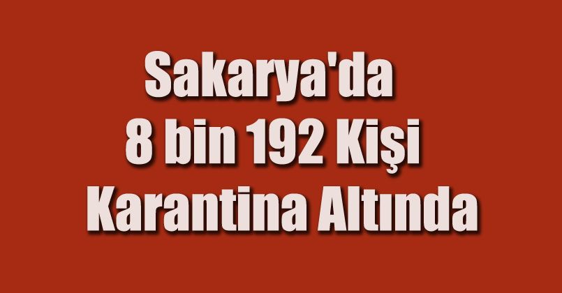 Sakarya'da 8 bin 192 kişi karantina altında