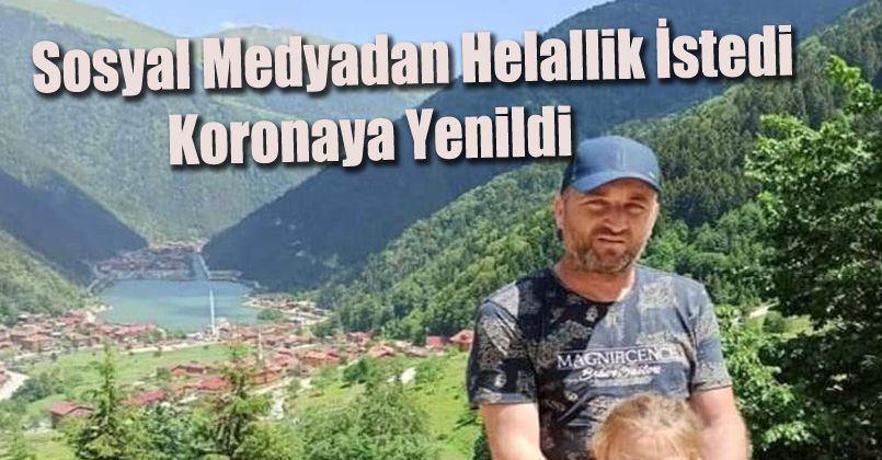 Sosyal medyadan helallik istedi, koronaya yenildi